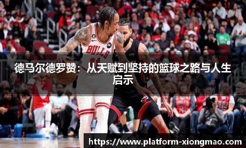 德马尔德罗赞：从天赋到坚持的篮球之路与人生启示