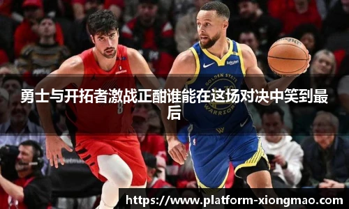 勇士与开拓者激战正酣谁能在这场对决中笑到最后