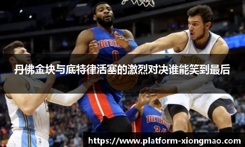 丹佛金块与底特律活塞的激烈对决谁能笑到最后