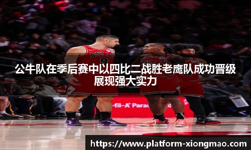 公牛队在季后赛中以四比二战胜老鹰队成功晋级展现强大实力