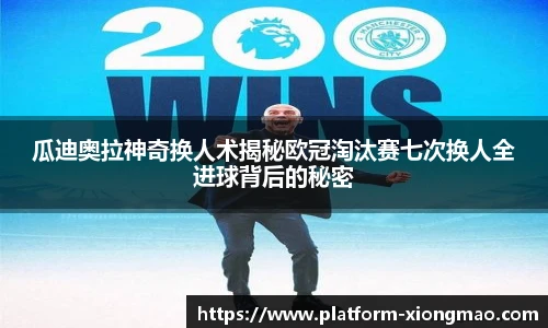 瓜迪奥拉神奇换人术揭秘欧冠淘汰赛七次换人全进球背后的秘密