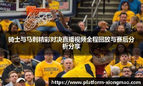 骑士与马刺精彩对决直播视频全程回放与赛后分析分享