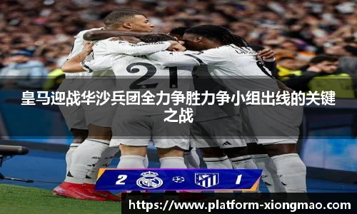 皇马迎战华沙兵团全力争胜力争小组出线的关键之战