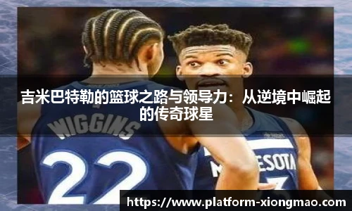 吉米巴特勒的篮球之路与领导力：从逆境中崛起的传奇球星