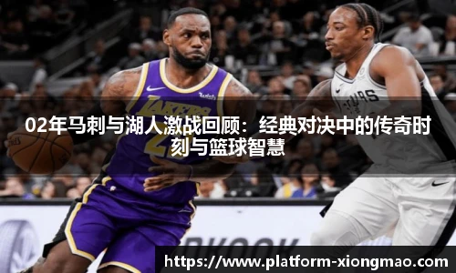 02年马刺与湖人激战回顾：经典对决中的传奇时刻与篮球智慧