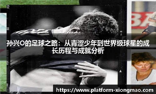 孙兴O的足球之路：从青涩少年到世界级球星的成长历程与成就分析