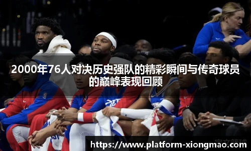2000年76人对决历史强队的精彩瞬间与传奇球员的巅峰表现回顾