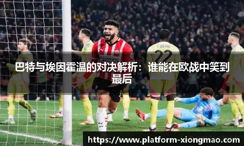 巴特与埃因霍温的对决解析：谁能在欧战中笑到最后